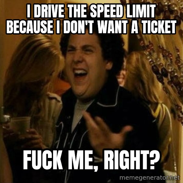 Fuck me right meme: I drive the speed limit because I don't want a ticket / Fuck me, right?