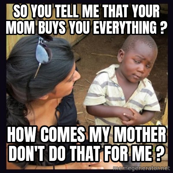 Skeptical third-world kid meme: So you tell me that your mom buys you everything ? / How comes my mother don't do that for me ?