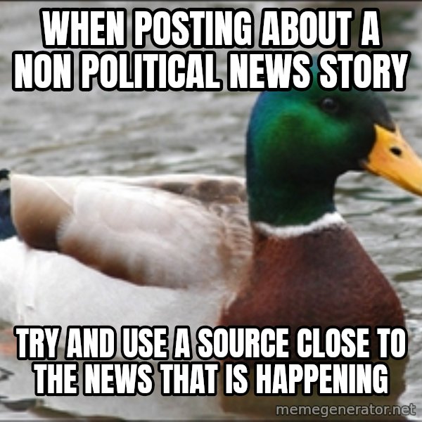 Actual Advice Mallard 1 meme: When posting about a non political news story / try and use a source close to the news that is happening