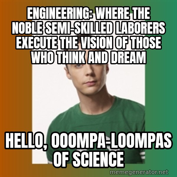 sheldon cooper  meme: Engineering: where the noble semi-skilled laborers execute the vision of those who think and dream / Hello, Ooompa-Loompas of science