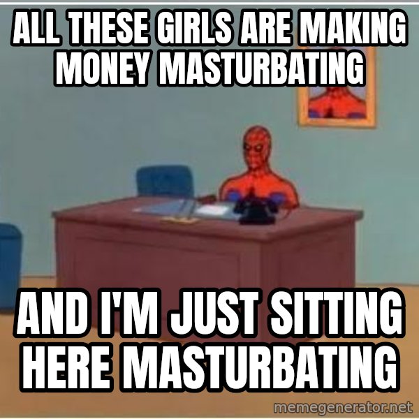 Spiderman Desk meme: All these girls are making money masturbating / And I'm just sitting here masturbating
