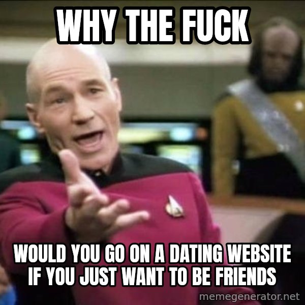 Why the fuck meme: why the fuck / would you go on a dating website if you just want to be friends
