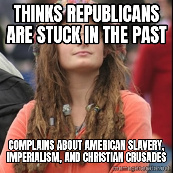 College Liberal meme: Thinks Republicans are stuck in the past / Complains about American slavery, imperialism, and Christian crusades