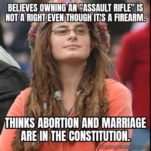 College Liberal meme: Believes owning an "assault rifle" is not a right even though it's a firearm. / Thinks abortion and marriage are in the constitution.