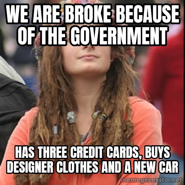 College Liberal meme: We are broke because of the government / Has three credit cards,  buys designer clothes and a new car