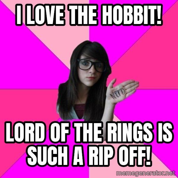 Idiot Nerd Girl meme: I love the hobbit! / Lord of the rings is such a rip off!