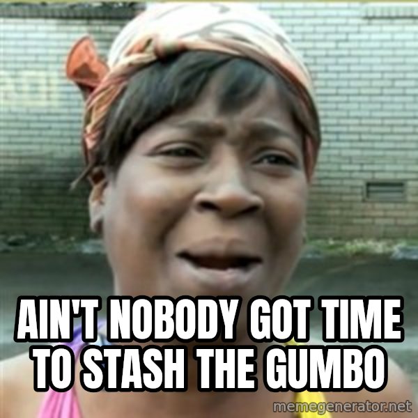 Ain't Nobody got time fo that meme: Ain't nobody got time to stash the gumbo