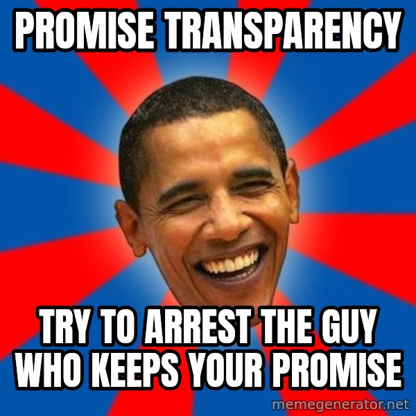 Obama meme: promise transparency / try to arrest the guy who keeps your promise