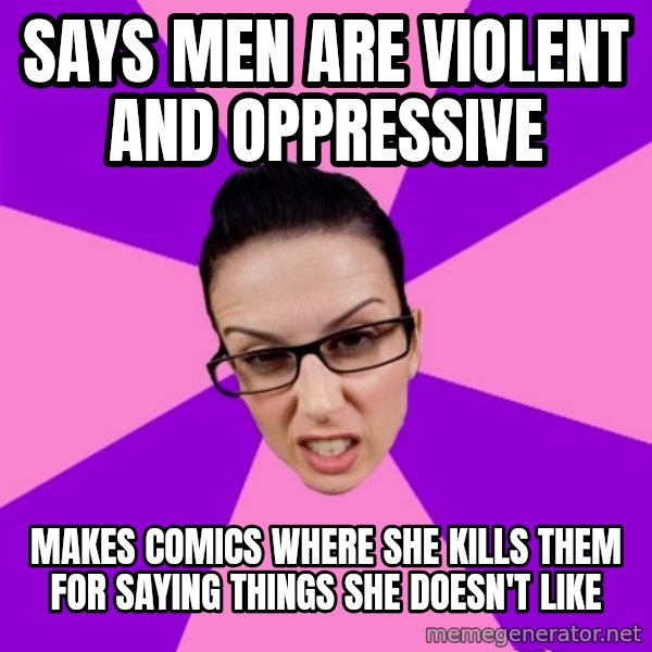Privilege Denying Feminist meme: says men are violent and oppressive / makes comics where she kills them for saying things she doesn't like