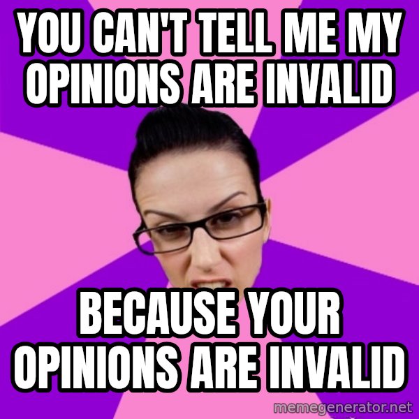 Privilege Denying Feminist meme: you can't tell me my opinions are invalid / because your opinions are invalid