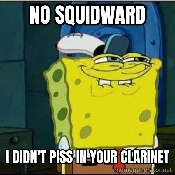 Spongebob Face meme: no squidward / i didn't piss in your clarinet