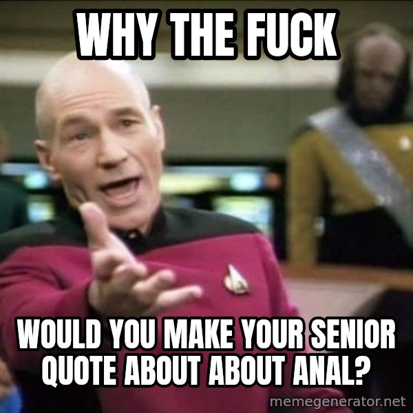 Why the fuck meme: Why the fuck / would you make your senior quote about about anal?