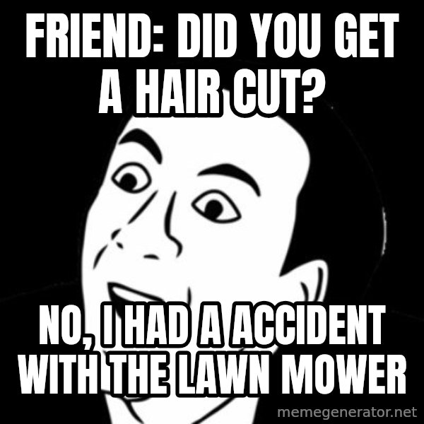 you don't say meme meme: friend: did you get a hair cut? / no, i had a accident with the lawn mower