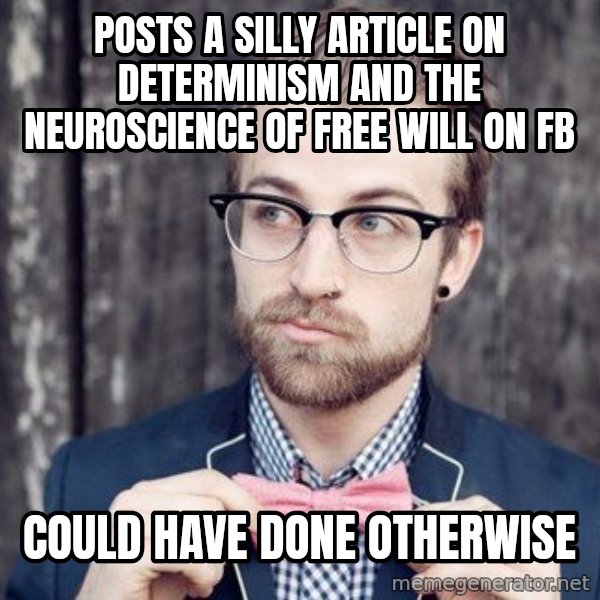 Scumbag Analytic Philosopher meme: Posts a silly article on determinism and the neuroscience of free will on FB / Could have done otherwise