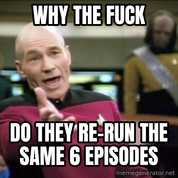 Why the fuck meme: WHY THE FUCK / DO THEY RE-RUN THE SAME 6 EPISODES