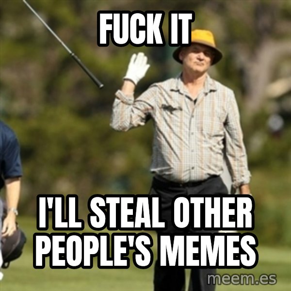 Fuck It Bill Murray meme: Fuck it / i'll steal other people's memes