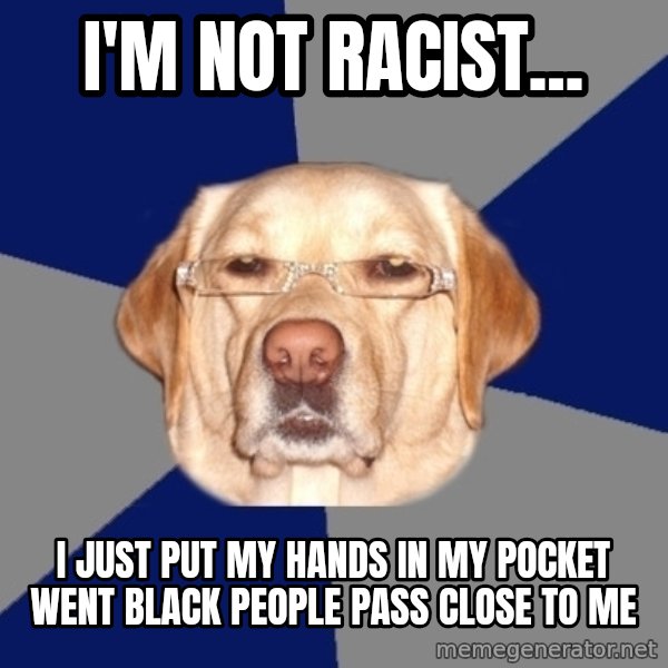 Racist Dawg meme: i'm not racist... / i just put my hands in my pocket went black people pass close to me