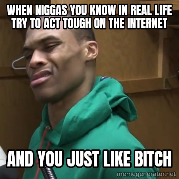 Russell Westbrook meme: When niggas you know in real life try to act tough on the Internet / And you just like bitch