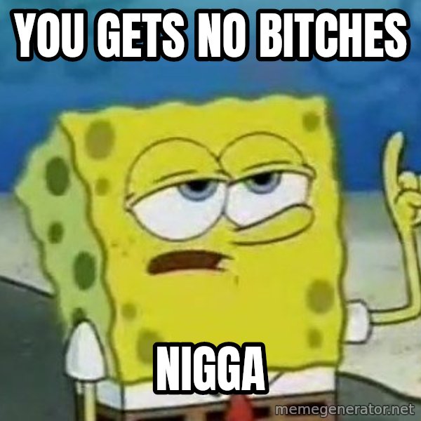 Tough Spongebob meme: YOU GETS NO BITCHES / NIGGA