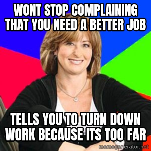 Sheltering Suburban Mom meme: Wont stop complaining that you need a better job / Tells you to turn down work because its too far