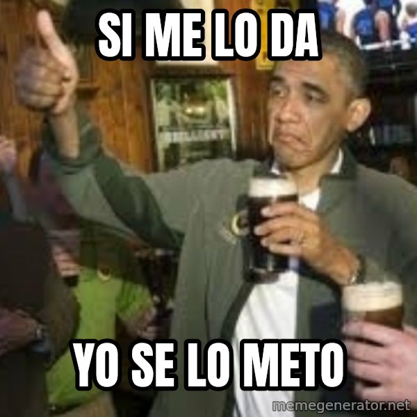 obama beer meme: si me lo da / yo se lo meto