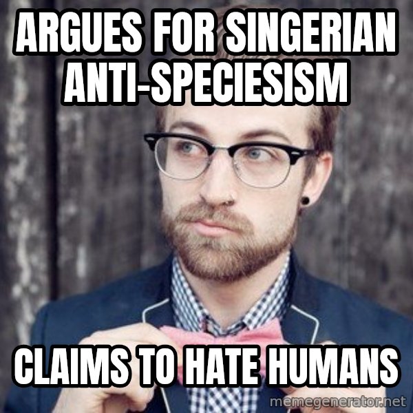 Scumbag Analytic Philosopher meme: argues for singerian anti-speciesism / claims to hate humans