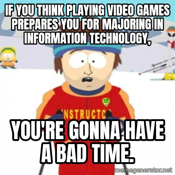 Bad time ski instructor 1 meme: If you think playing video games prepares you for majoring in information technology, / You're gonna have a bad time.