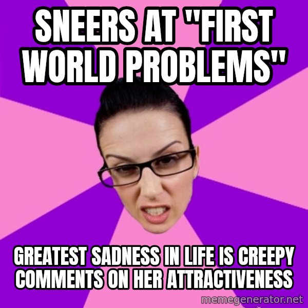 Privilege Denying Feminist meme: sneers at "first world problems" / greatest sadness in life is creepy comments on her attractiveness