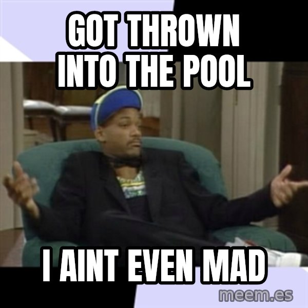 I Aint Even Mad Will meme: Got Thrown Into the Pool / I aint even mad