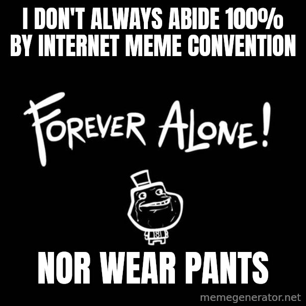 The Most Interesting Man In The World meme: I don't always abide 100% by    internet meme convention / nor wear pants