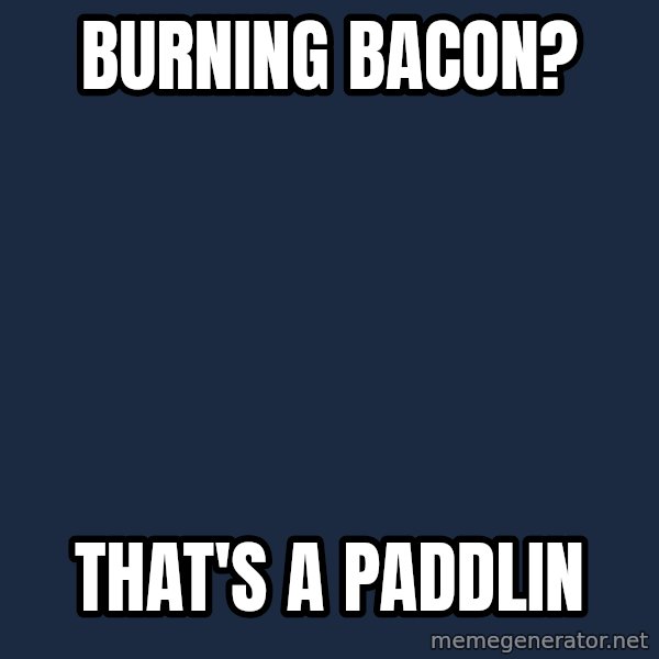 Thats a paddlin meme: Burning Bacon? / That's a paddlin