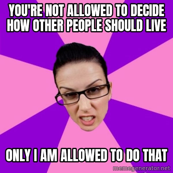 Privilege Denying Feminist meme: you're not allowed to decide how other people should live / only i am allowed to do that