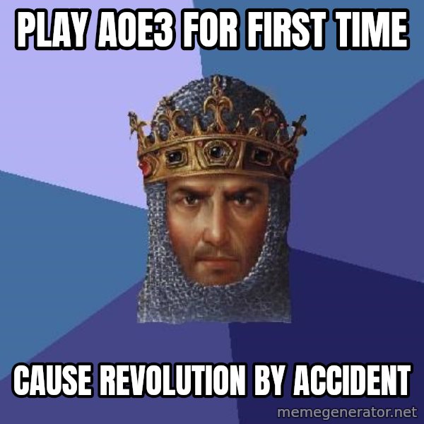 Age Of Empires meme: Play AOE3 for first time / Cause revolution by accident