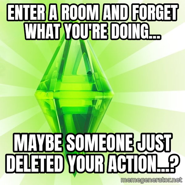 Sims meme: enter a room and forget what you're doing... / maybe someone just deleted your action...?