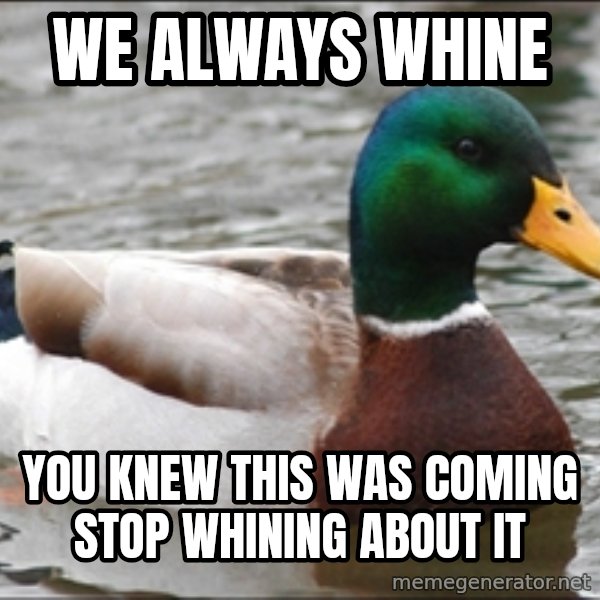 Actual Advice Mallard 1 meme: We always whine / you knew this was coming     stop whining about it