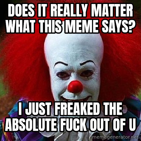 Pennywise the Clown meme: does it really matter what this meme says? / i just freaked the absolute fuck out of u