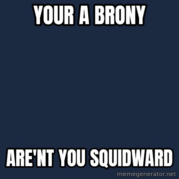 Spongebob meme: Your a brony / are'nt you squidward