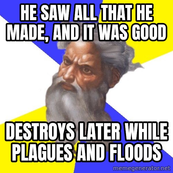 Advice God meme: he saw all that he made, and it was good / destroys later while plagues and floods