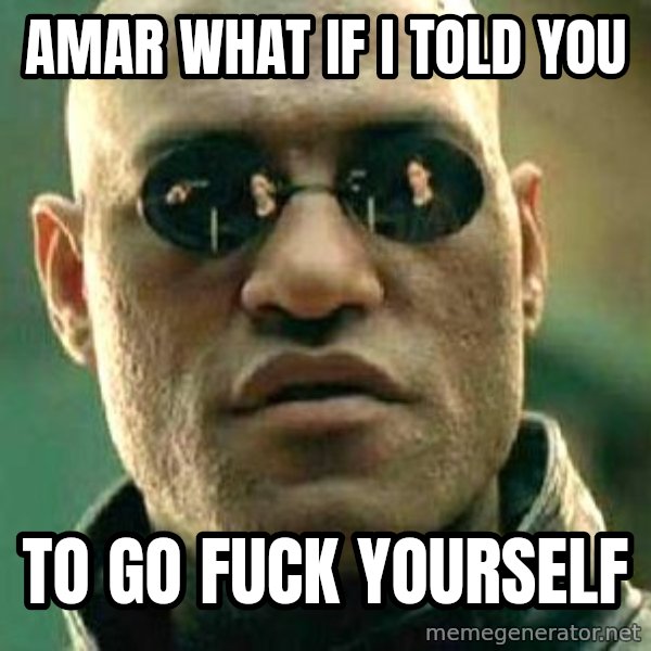 What if I told you / Matrix Morpheus meme: Amar what if i told you / To go fuck yoursElf