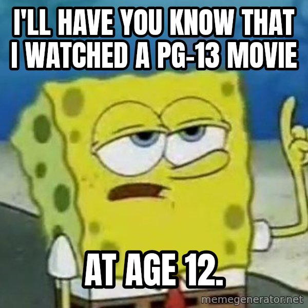 Tough Spongebob meme: I'll have you know that i watched a pg-13 movie / at age 12.