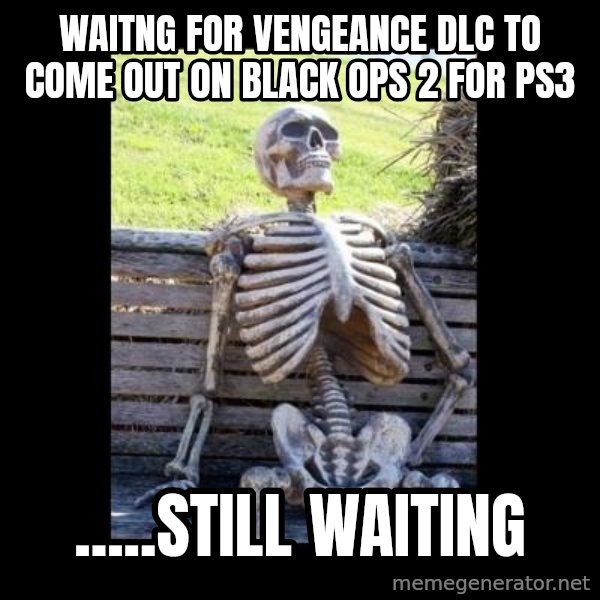 Still Waiting meme: waitng for vengeance dlc to come out on black ops 2 for ps3 / .....still waiting