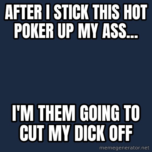 Katainen Perkele meme: After I stick this hot poker up my ass... / I'm them going to cut my dick off