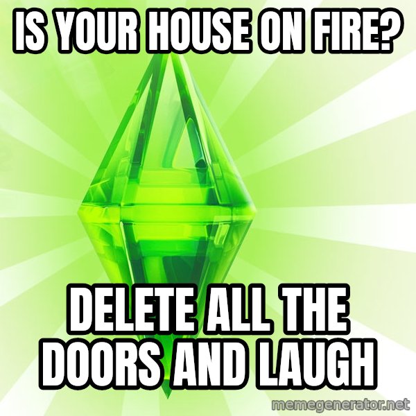 Sims meme: is your house on fire? / delete all the doors and laugh