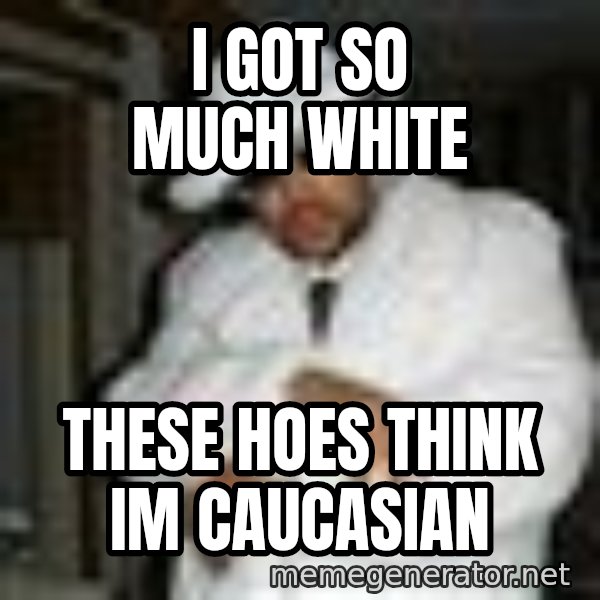 Pimp C meme: i got so much white / these hoes think im caucasian
