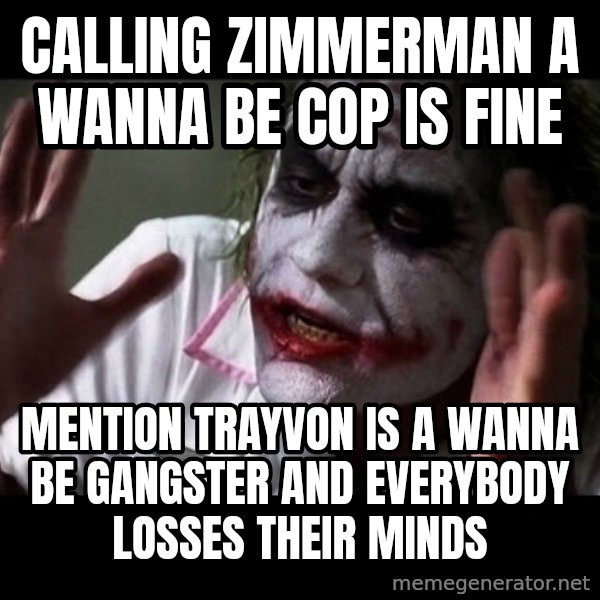 joker mind loss meme: Calling zimmerman a wanna be cop is fine / Mention Trayvon is a wanna be gangster and everybody losses their minds