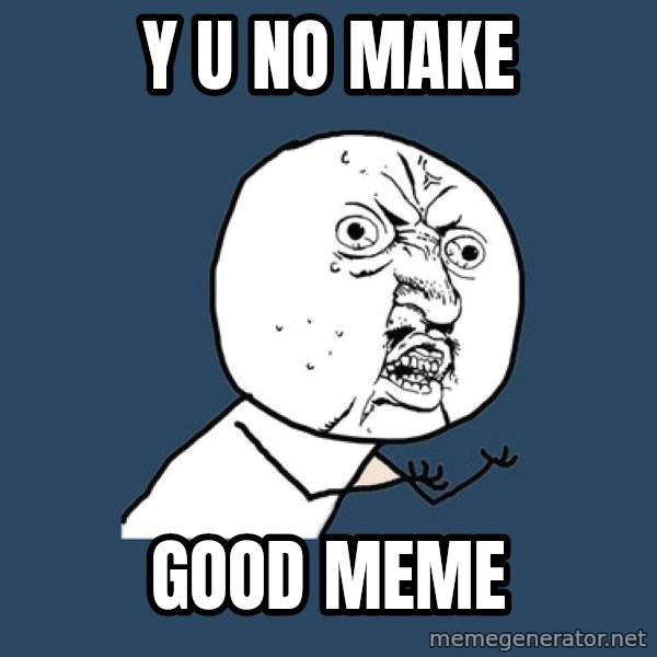 Y U No meme: y u no make / good meme