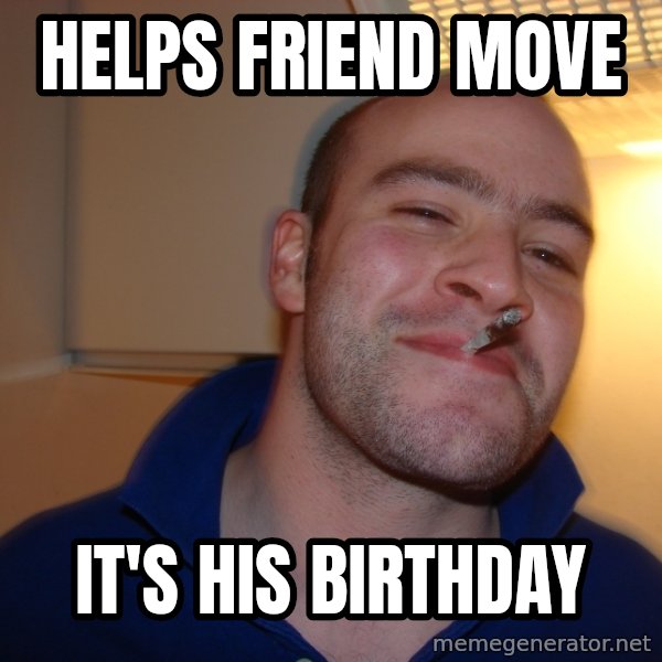 Good Guy Greg meme: HelpS friend move / it's his birthday