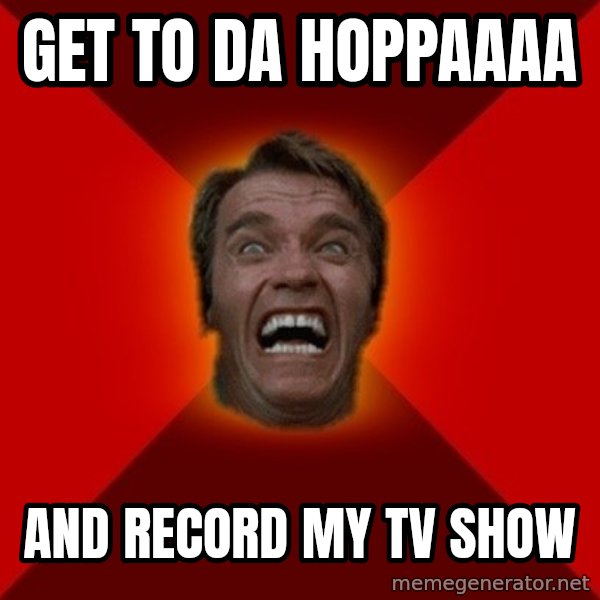 Angry Arnold meme: get to da hoppaaaa / and record my tv show