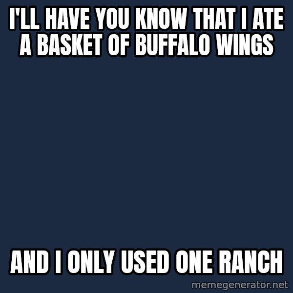 Spongebob meme: I'll have you know that I ate a basket of buffalo wings / And i only used one ranch