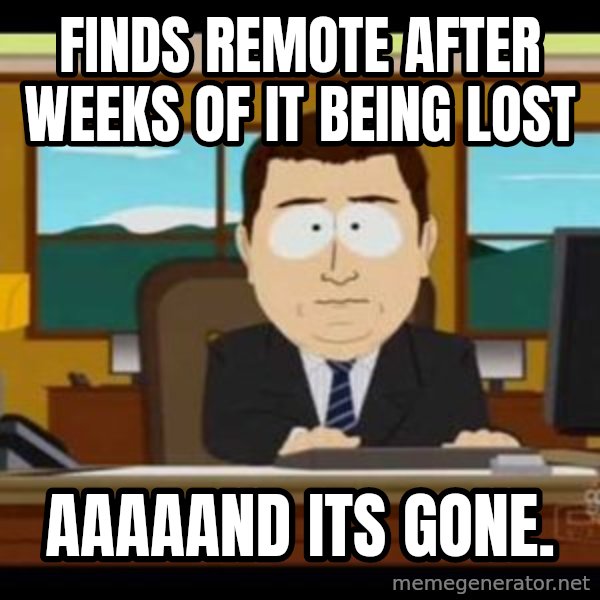 south park aand it's gone meme: Finds remote after weeks of it being lost / aaaaand its gone.